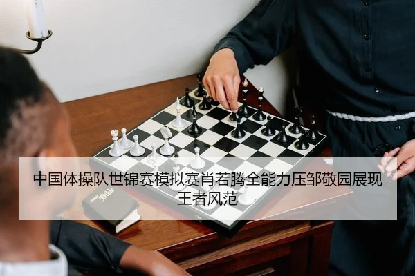 中国体操队世锦赛模拟赛肖若腾全能力压邹敬园展现王者风范
